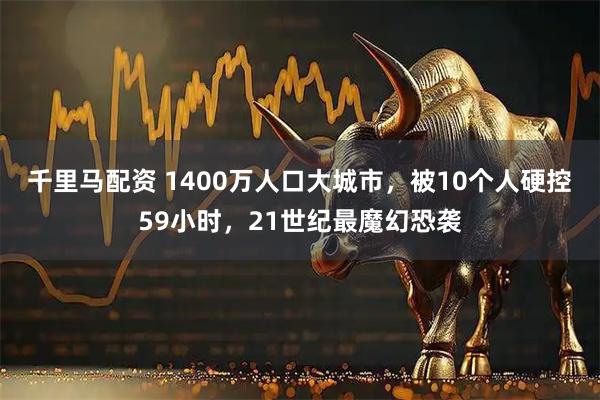 千里马配资 1400万人口大城市，被10个人硬控59小时，21世纪最魔幻恐袭