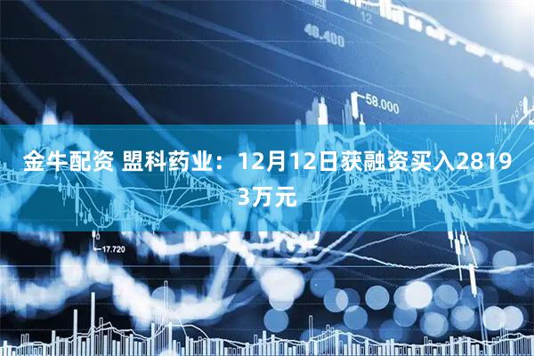 金牛配资 盟科药业:12月12日获融资买入28193万元