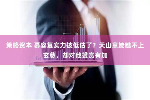 策略资本 慕容复实力被低估了?天山童姥瞧不上玄慈,却对他赞赏有加