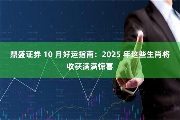 鼎盛证券 10 月好运指南:2025 年这些生肖将收获满满惊喜