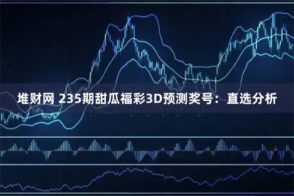堆财网 235期甜瓜福彩3D预测奖号：直选分析