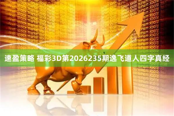 速盈策略 福彩3D第2026235期逸飞道人四字真经
